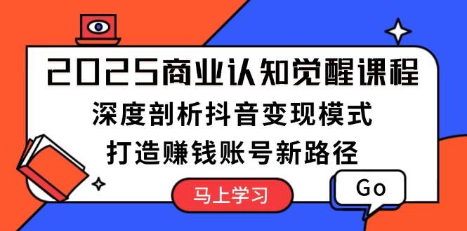 2025商业认知觉醒课程：深度剖析抖音变现模式，打造赚钱账号新路径-虫2站点