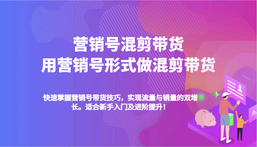 营销号混剪带货，用营销号形式做混剪带货，快速掌握带货技巧，实现流量与销量双增长-虫2站点