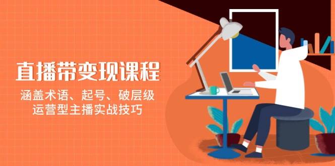直播带变现课程，涵盖术语、起号、破层级，运营型主播实战技巧-虫2小屋