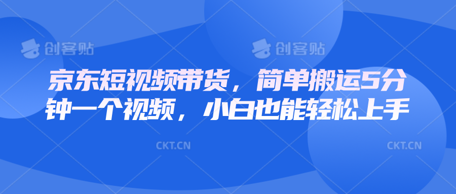 京东短视频带货，简单搬运5分钟一个视频，小白也能轻松上手-虫2站点