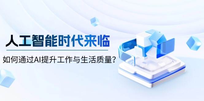 （13930期）人工智能时代来临，如何通过AI提升工作与生活质量？-虫2站点