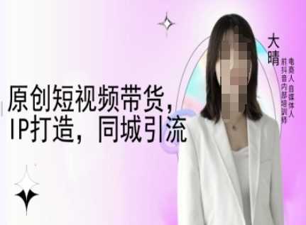 原创短视频带货，IP打造，同城引流-大晴自媒体教程-虫2小屋