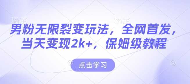 男粉无限裂变玩法，全网首发，当天变现2k+，保姆级教程【永久更新】【揭秘】-虫2小屋