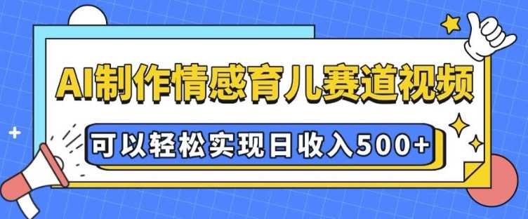 AI 制作情感育儿赛道视频，可以轻松实现日收入5张【揭秘】-虫2小屋