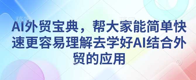 AI外贸宝典，帮大家能简单快速更容易理解去学好AI结合外贸的应用-虫2小屋