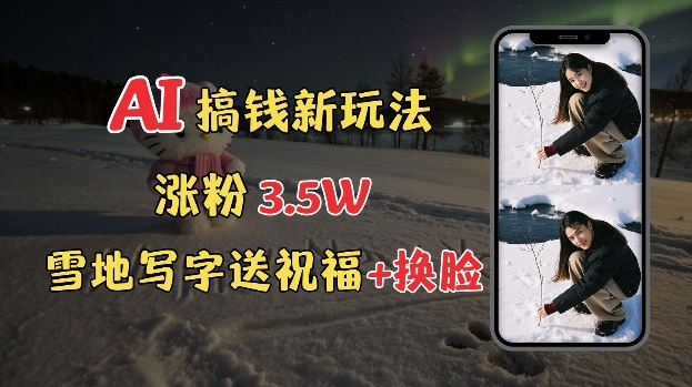 冬季搞钱新玩法，雪地写字表白送祝福、换脸，用免费AI手把手教你制作，轻松涨粉3.5w，接单到手软-虫2小屋
