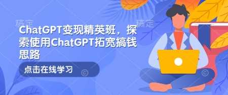 ChatGPT变现精英班，探索使用ChatGPT拓宽搞钱思路-虫2小屋