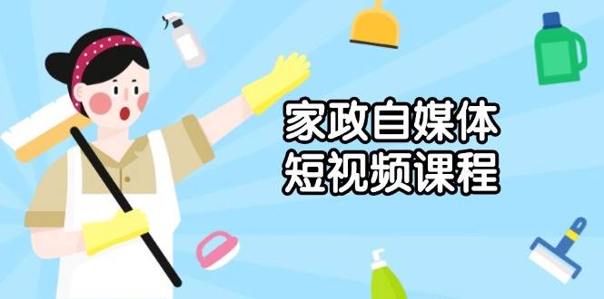 （13955期）家政 自媒体短视频课程：从内容到发布，解析拍摄与剪辑技巧，打造爆款视频-虫2站点