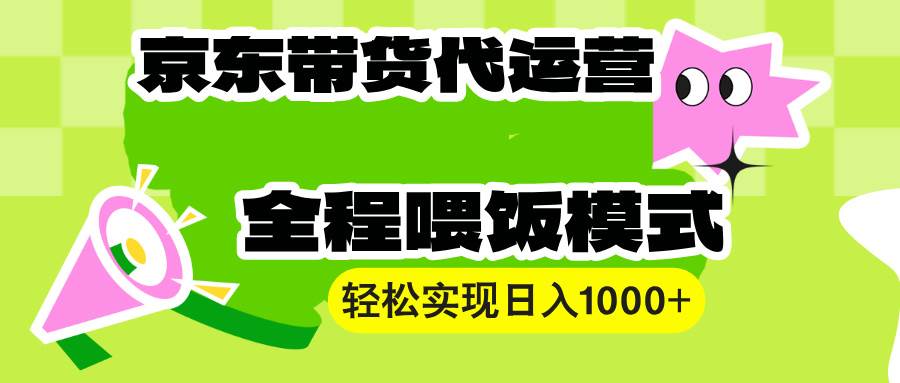 （13957期）【京东带货代运营】操作简单、收益稳定、有手就行！轻松实现日入1000+-虫2站点