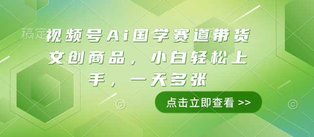 视频号Ai国学赛道带货文创商品，小白轻松上手，一天多张-虫2小屋