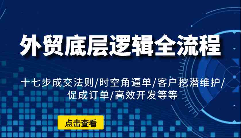 外贸底层逻辑全流程：十七步成交法则/时空角逼单/客户挖潜维护/促成订单/高效开发等等-虫2站点