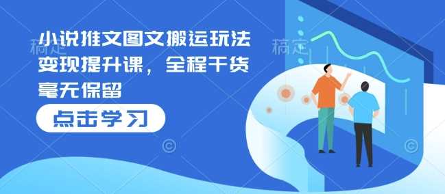 小说推文图文搬运玩法变现提升课，全程干货毫无保留-虫2小屋