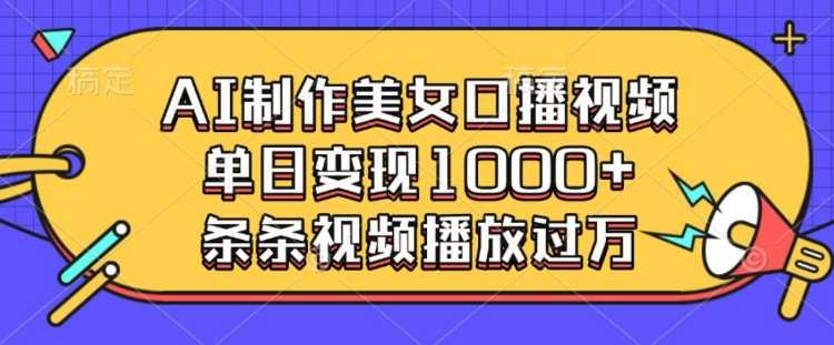 AI制作美女口播视频，单日变现多张，条条视频播放过万-虫2小屋