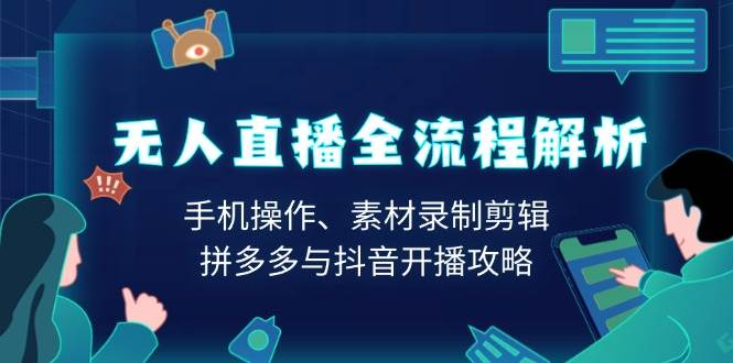 （13969期）无人直播全流程解析：手机操作、素材录制剪辑、拼多多与抖音开播攻略-虫2站点