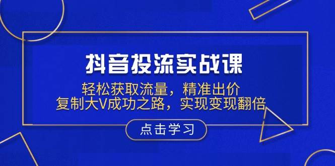 （13954期）抖音投流实战课，轻松获取流量，精准出价，复制大V成功之路，实现变现翻倍-虫2站点