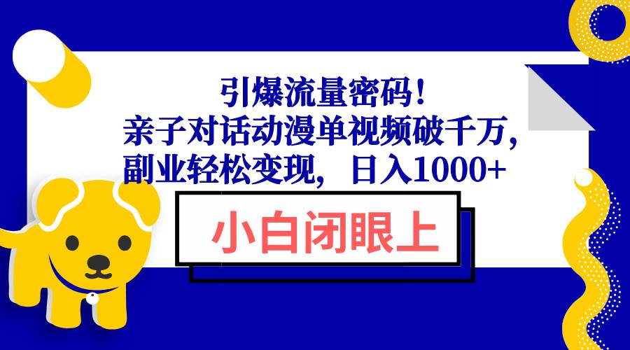 （13956期）引爆流量密码！亲子对话动漫单视频破千万，副业轻松变现，日入1000+-虫2站点