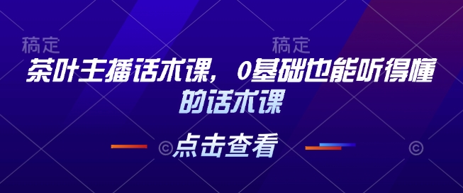 茶叶主播话术课，0基础也能听得懂的话术课-虫2小屋