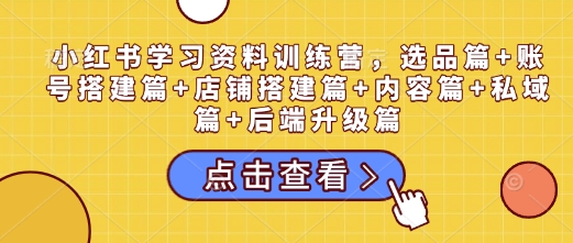 小红书学习资料训练营，选品篇+账号搭建篇+店铺搭建篇+内容篇+私域篇+后端升级篇-虫2小屋