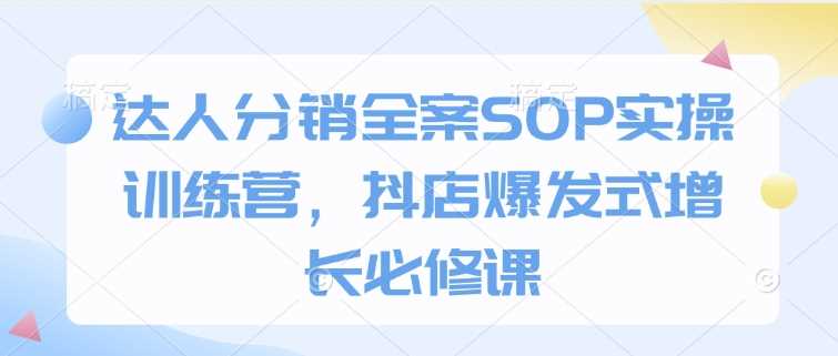 达人分销全案SOP实操训练营，抖店爆发式增长必修课-虫2小屋