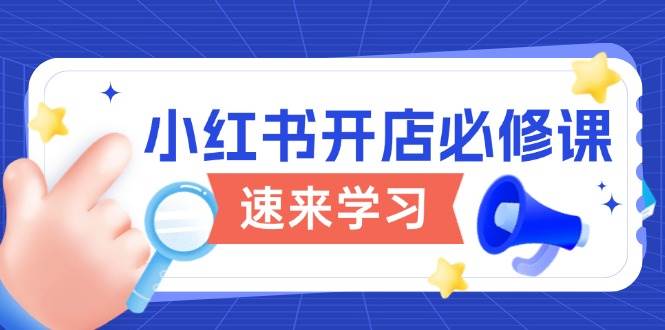 （13972期）小红书开店必修课，详解开店流程与玩法规则，开启电商变现之旅-虫2站点