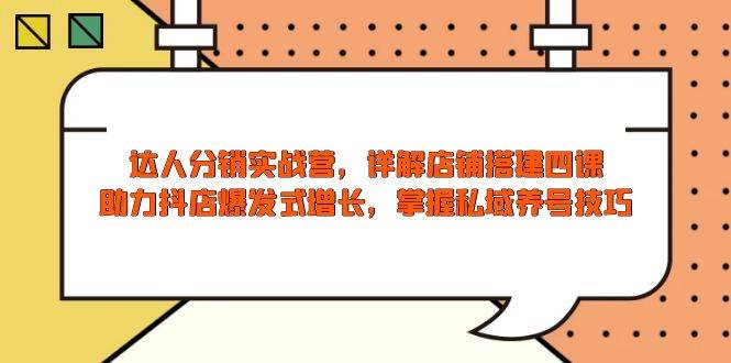 （13969期）达人分销实战营，店铺搭建四课，助力抖店爆发式增长，掌握私域养号技巧-虫2站点