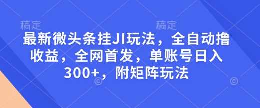 最新微头条挂JI玩法，全自动撸收益，全网首发，单账号日入300+，附矩阵玩法【揭秘】-虫2小屋