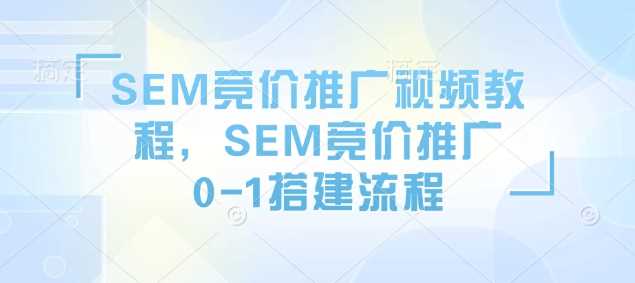 SEM竞价推广视频教程，SEM竞价推广0-1搭建流程-虫2小屋