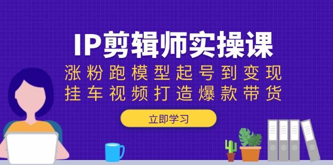 （13980期）IP剪辑师实操课：涨粉跑模型起号到变现，挂车视频打造爆款带货-虫2站点