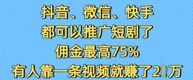 抖音微信快手都可以推广短剧了，佣金最高75%，有人靠一条视频就挣了2W-虫2小屋
