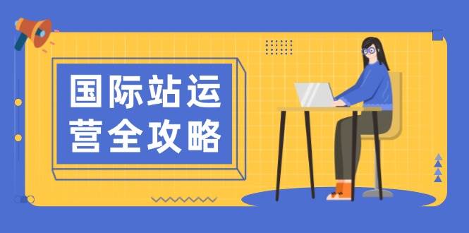 （13988期）国际站运营全攻略：涵盖日常运营到数据分析，助力打造高效运营思路-虫2站点