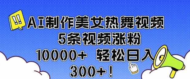 AI制作美女热舞视频 5条视频涨粉10000+ 轻松日入3张-虫2小屋
