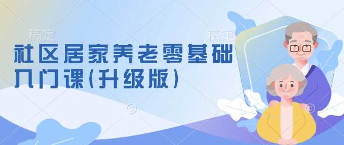 社区居家养老零基础入门课(升级版)了解新手做养老的可行模式，掌握养老项目的筹备方法-虫2小屋