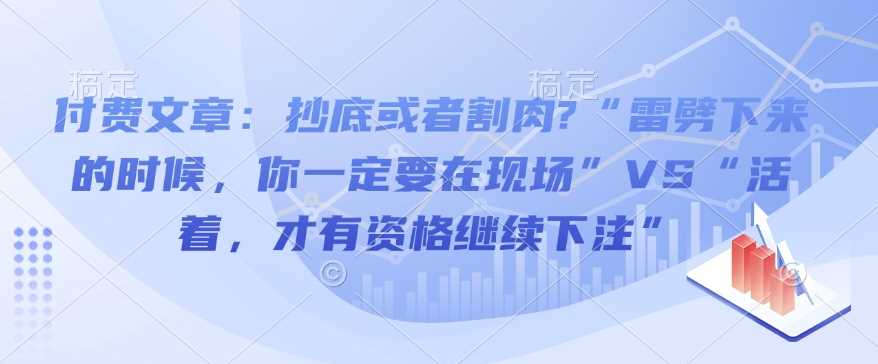 付费文章：抄底或者割肉?“雷劈下来的时候，你一定要在现场”VS“活着，才有资格继续下注”-虫2小屋