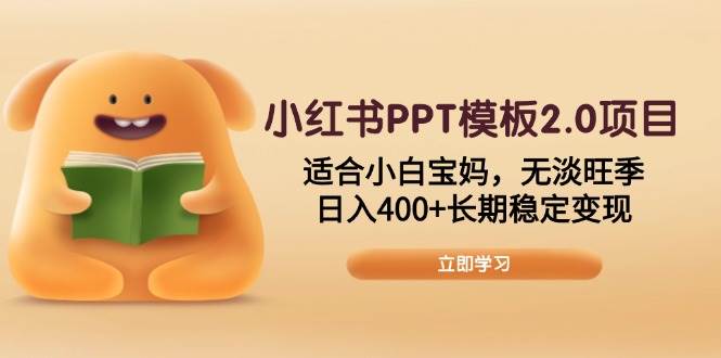 （13997期）小红书PPT模板2.0项目，适合小白宝妈，无淡旺季，日入400+长期稳定变现-虫2站点