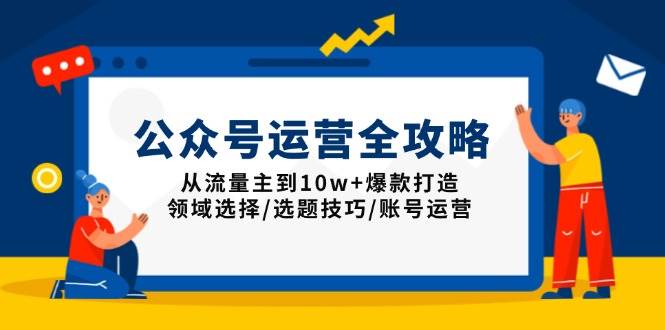 （13996期）公众号运营全攻略：从流量主到10w+爆款打造，领域选择/选题技巧/账号运营-虫2站点