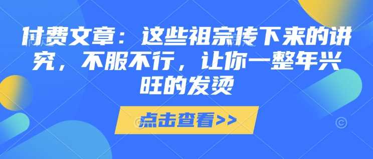 付费文章：这些祖宗传下来的讲究，不服不行，让你一整年兴旺的发烫!(全文收藏)-虫2小屋