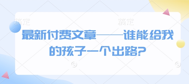 最新付费文章——谁能给我的孩子一个出路?-虫2站点