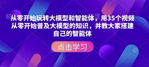 从零开始玩转大模型和智能体，​用35个视频从零开始普及大模型的知识，并教大家搭建自己的智能体-虫2站点