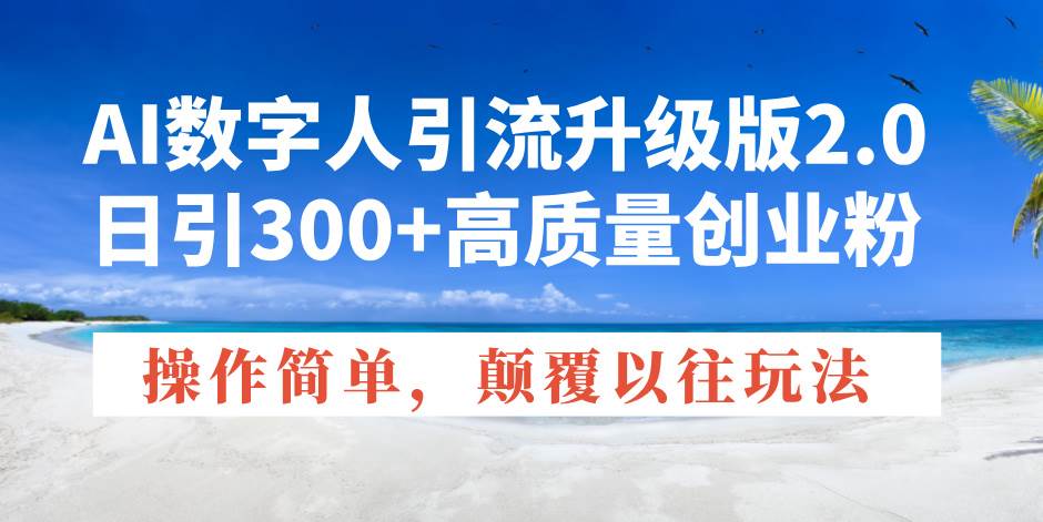 （14012期）AI数字人引流升级版2.0，日引300+高质量创业粉，操作简单，颠覆以往玩法-虫2站点