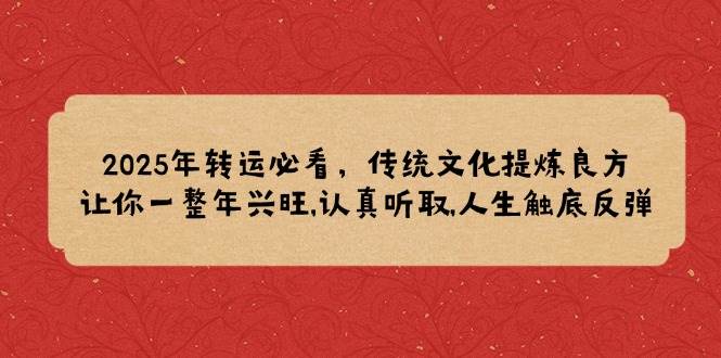 （14013期）2025年转运必看，传统文化提炼良方,让你一整年兴旺,认真听取,人生触底反弹-虫2站点