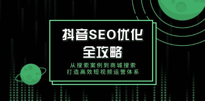 （14023期）抖音 SEO优化全攻略，从搜索案例到商城搜索，打造高效短视频运营体系-虫2站点