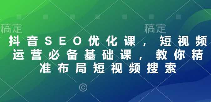 抖音SEO优化课，短视频运营必备基础课，教你精准布局短视频搜索-虫2站点