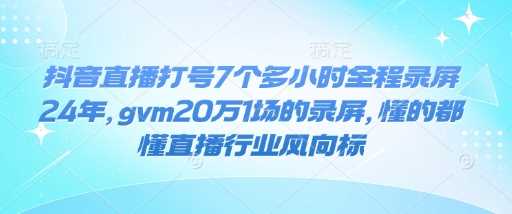 抖音直播打号7个多小时全程录屏24年，gvm20万1场的录屏，懂的都懂直播行业风向标-虫2站点