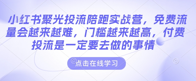 小红书聚光投流陪跑实战营，免费流量会越来越难，门槛越来越高，付费投流是一定要去做的事情-虫2站点