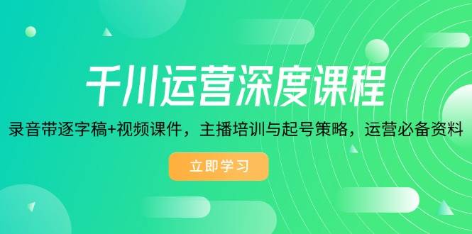 （14031期）千川运营深度课程，录音带逐字稿+视频课件，主播培训与起号策略，运营…-虫2小屋
