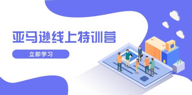 （14034期）亚马逊线上特训营，新品成长与库存规划，提升品牌推广能力，实现业务增长-虫2站点