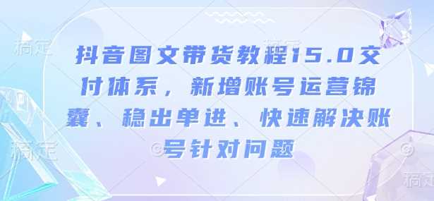 抖音图文带货教程15.0交付体系，新增账号运营锦囊、稳出单进、快速解决账号针对问题-虫2小屋