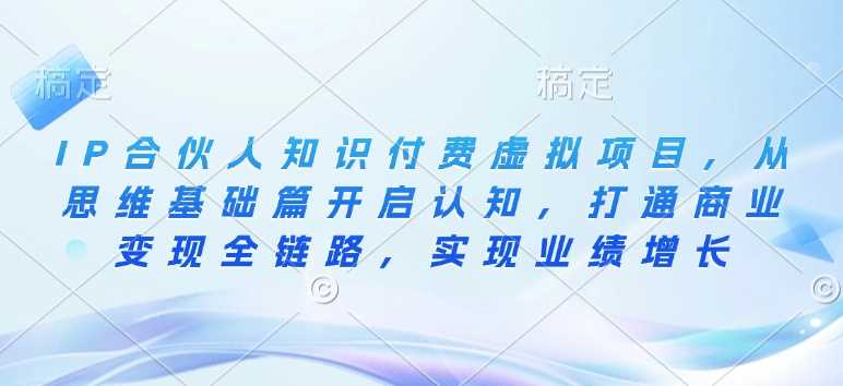 IP合伙人知识付费虚拟项目，从思维基础篇开启认知，打通商业变现全链路，实现业绩增长-虫2站点