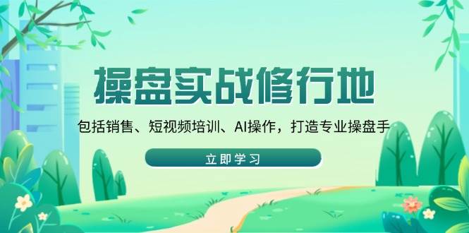 （14037期）操盘实战修行地：包括销售、短视频培训、AI操作，打造专业操盘手-虫2站点