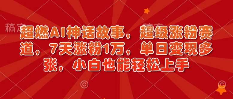 超燃AI神话故事，超级涨粉赛道，7天涨粉1万，单日变现多张，小白也能轻松上手（附详细教程）-虫2站点